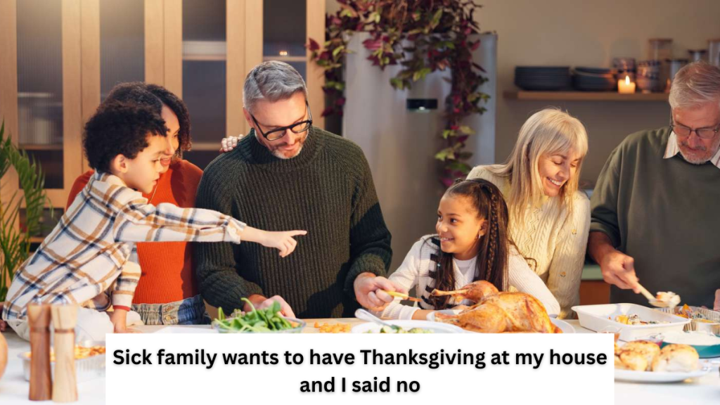 Sick family wants to have Thanksgiving at my house and I said no
