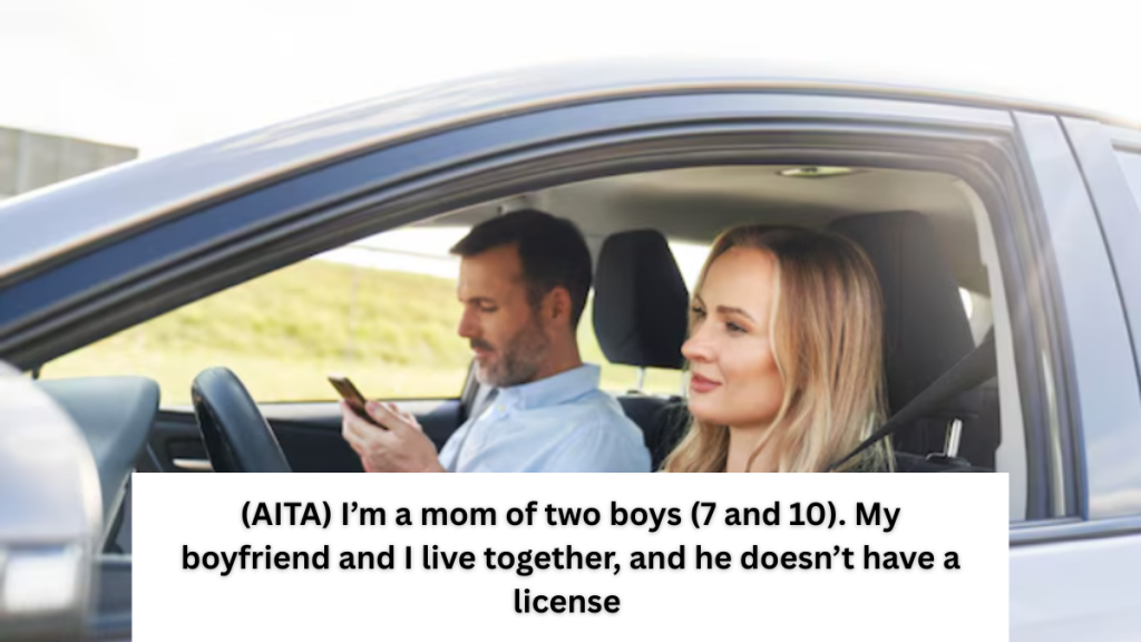 (AITA) I’m a mom of two boys (7 and 10). My boyfriend and I live together, and he doesn’t have a license