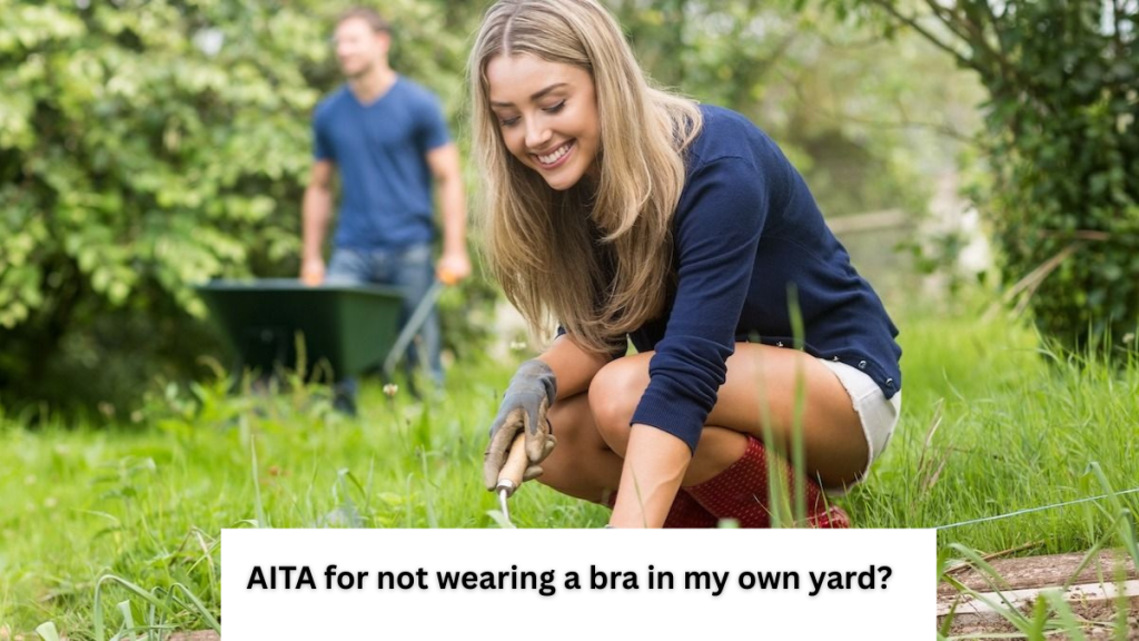 AITA for not wearing a bra in my own yard?