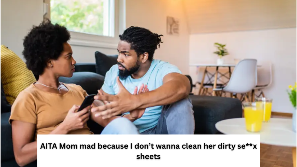 AITA Mom mad because I don’t wanna clean her dirty se**x sheets