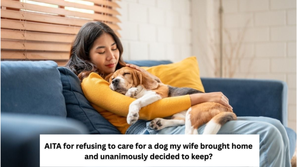 AITA for refusing to care for a dog my wife brought home and unanimously decided to keep?