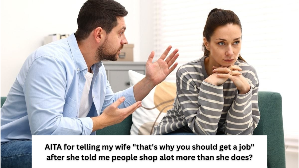 AITA for telling my wife “that’s why you should get a job” after she told me people shop alot more than she does?