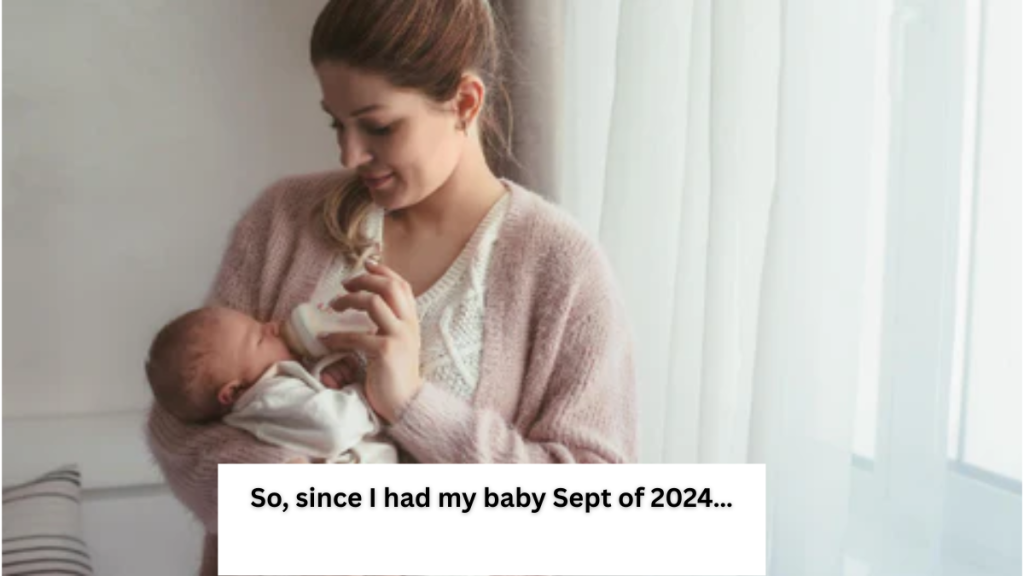 So, since I had my baby Sept of 2024…
