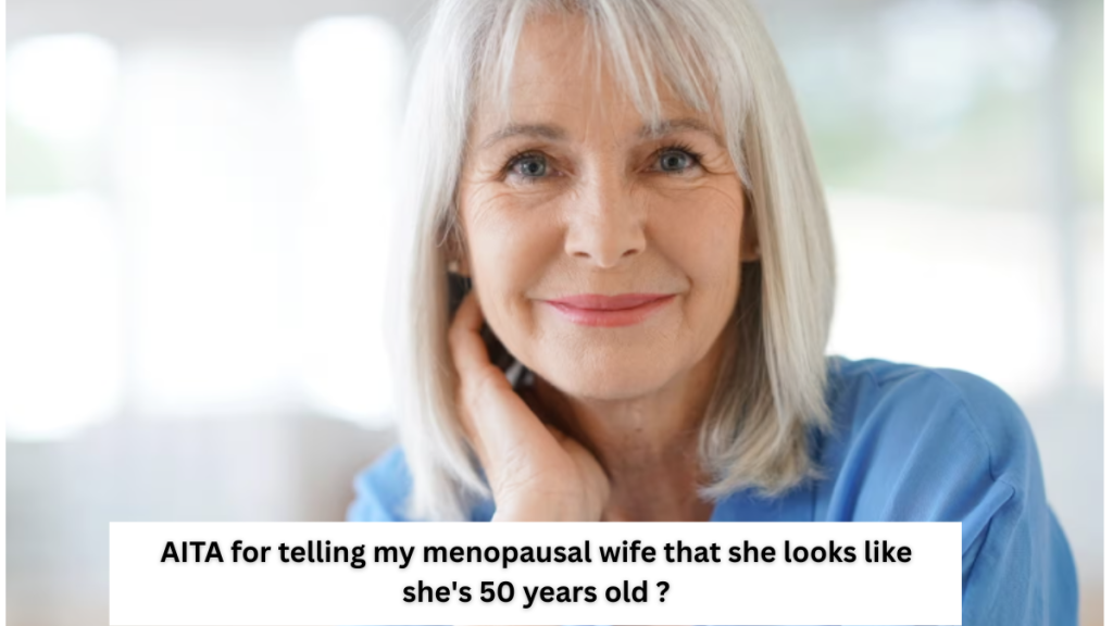 AITA for telling my menopausal wife that she looks like she’s 50 years old ?