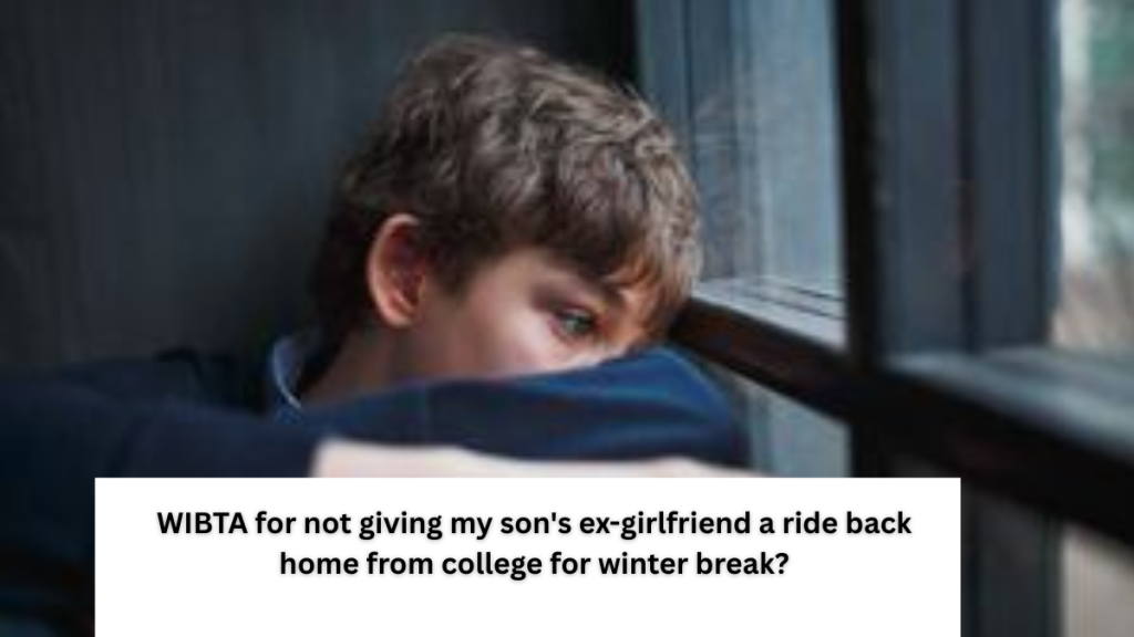 WIBTA for not giving my son’s ex-girlfriend a ride back home from college for winter break?