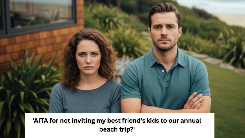 ‘AITA for not inviting my best friend’s kids to our annual beach trip?’