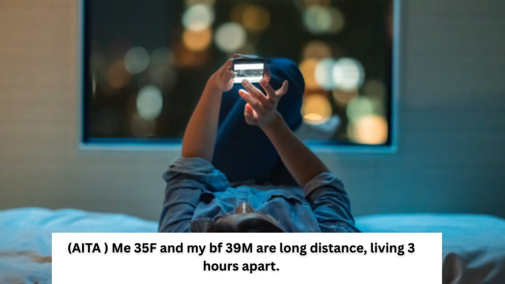 (AITA ) Me 35F and my bf 39M are long distance, living 3 hours apart.