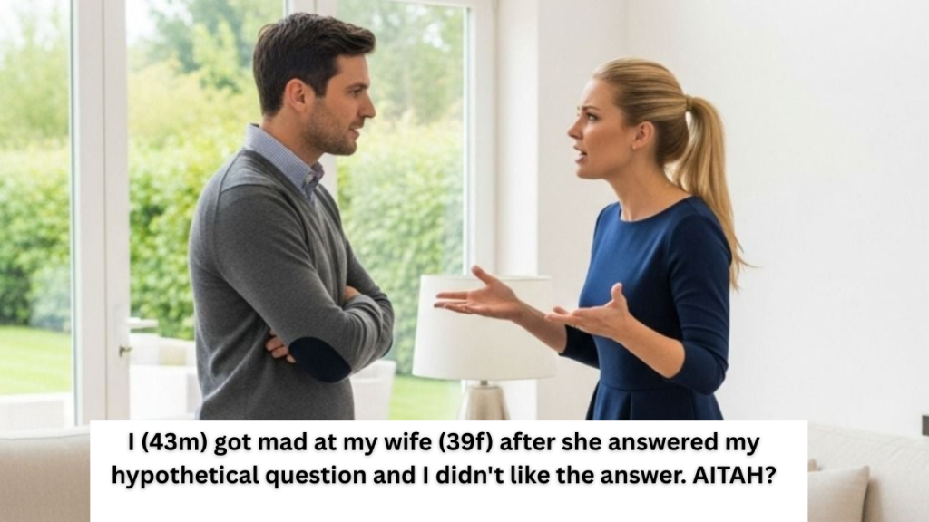 I (43m) got mad at my wife (39f) after she answered my hypothetical question and I didn’t like the answer. AITAH?
