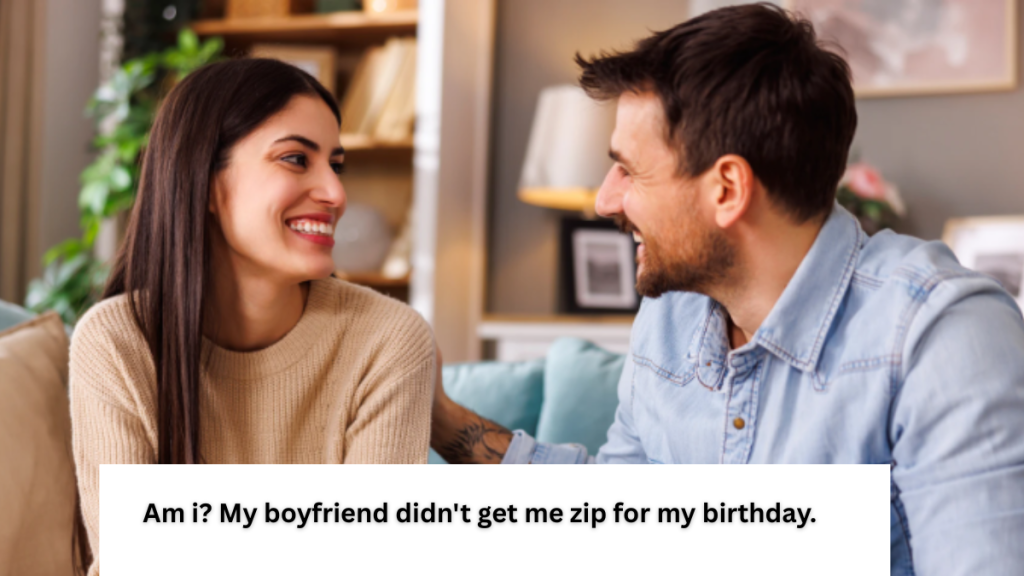 Am i? My boyfriend didn’t get me zip for my birthday.