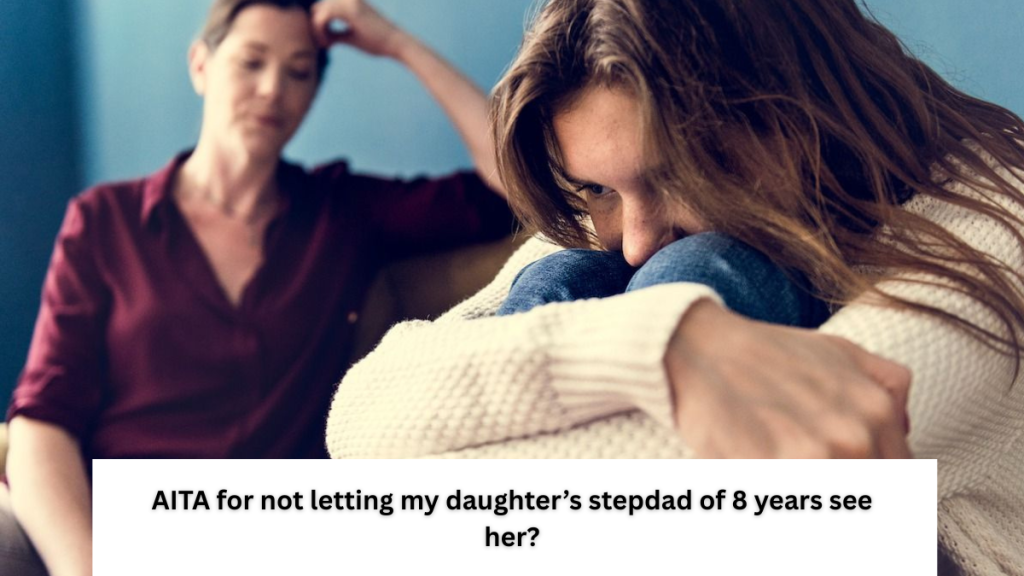 AITA for not letting my daughter’s stepdad of 8 years see her?