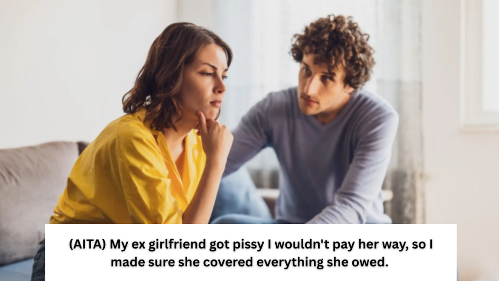 (AITA) My ex girlfriend got pissy I wouldn’t pay her way, so I made sure she covered everything she owed.