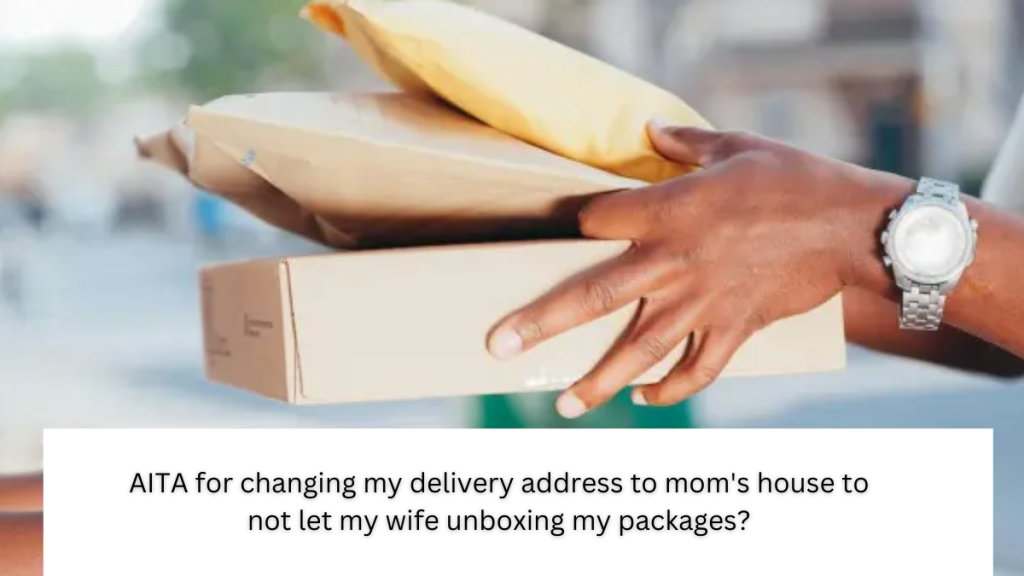 AITA for changing my delivery address to mom’s house to not let my wife unboxing my packages?