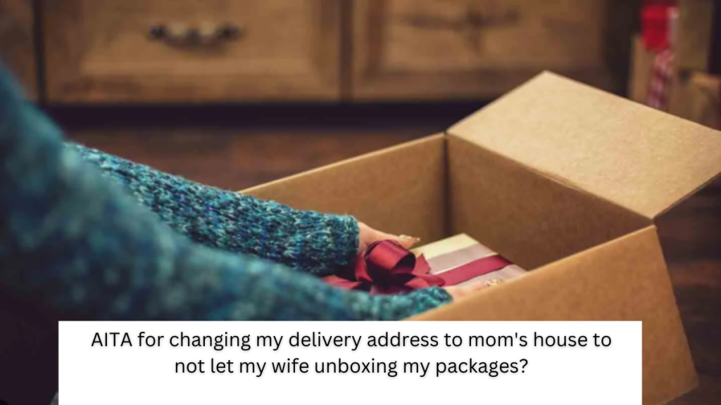 AITA for changing my delivery address to mom’s house to not let my wife unboxing my packages?