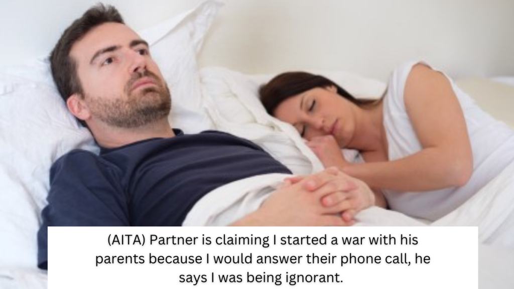 (AITA) Partner is claiming I started a war with his parents because I would answer their phone call, he says I was being ignorant.