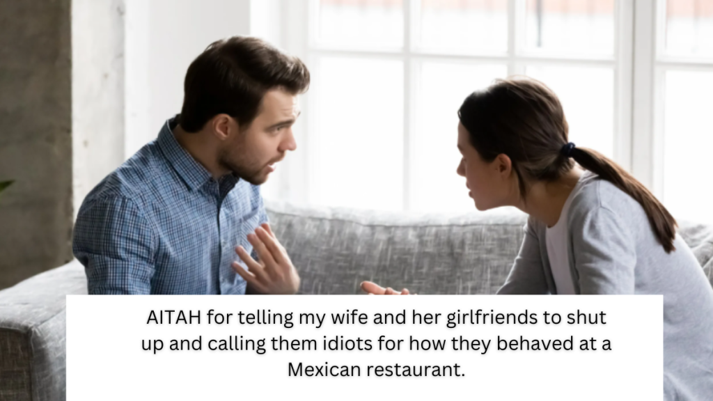 AITAH for telling my wife and her girlfriends to shut up and calling them idiots for how they behaved at a Mexican restaurant.