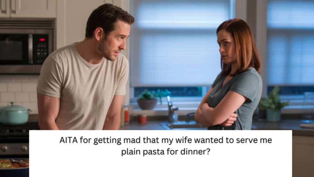 AITA for getting mad that my wife wanted to serve me plain pasta for dinner?