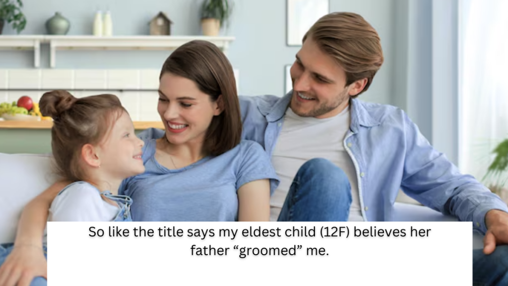 (AITA) So like the title says my eldest child (12F) believes her father “groomed” me.