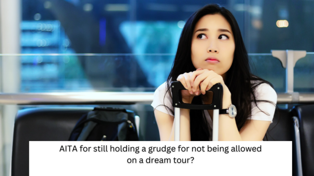 AITA for still holding a grudge for not being allowed on a dream tour?