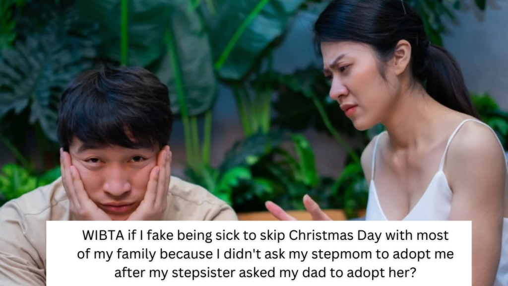 WIBTA if I fake being sick to skip Christmas Day with most of my family because I didn’t ask my stepmom to adopt me after my stepsister asked my dad to adopt her?