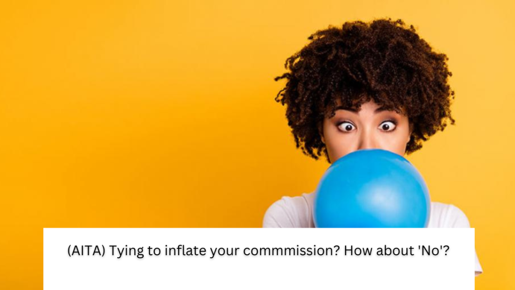 (AITA) Tying to inflate your commmission? How about ‘No’?