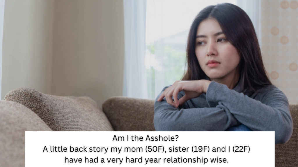 Am I the Asshole?  A little back story my mom (50F), sister (19F) and I (22F) have had a very hard year relationship wise.