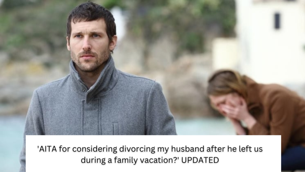 ‘AITA for considering divorcing my husband after he left us during a family vacation?’ UPDATED