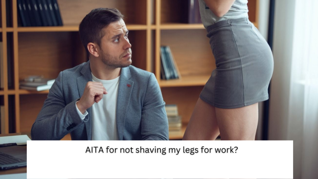 AITA for not shaving my legs for work?