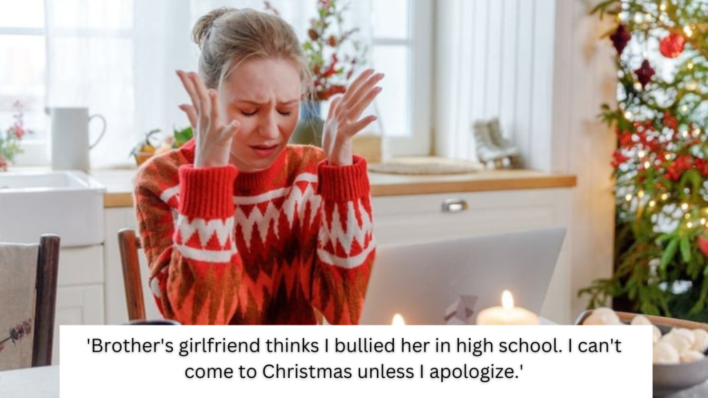 ‘Brother’s girlfriend thinks I bullied her in high school. I can’t come to Christmas unless I apologize.’