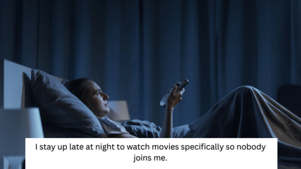 I stay up late at night to watch movies specifically so nobody joins me.