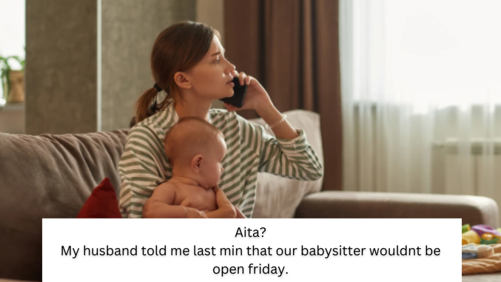 Aita? My husband told me last min that our babysitter wouldnt be open friday.