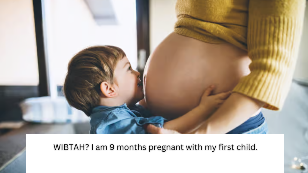 WIBTAH? I am 9 months pregnant with my first child.