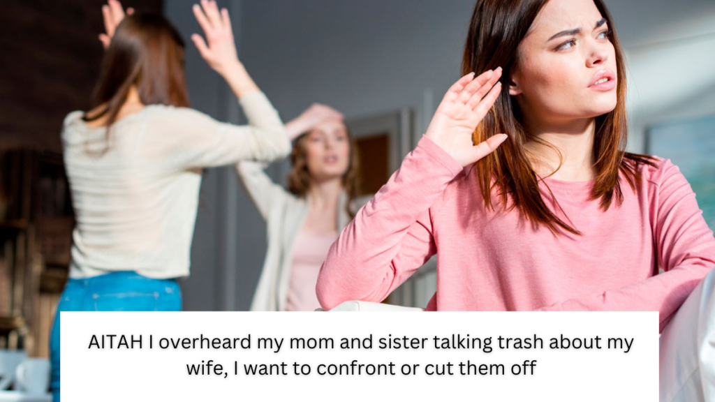 AITAH I overheard my mom and sister talking trash about my wife, I want to confront or cut them off