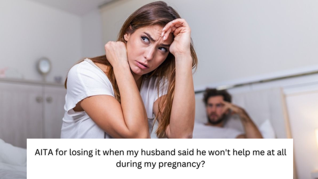 AITA for losing it when my husband said he won’t help me at all during my pregnancy?