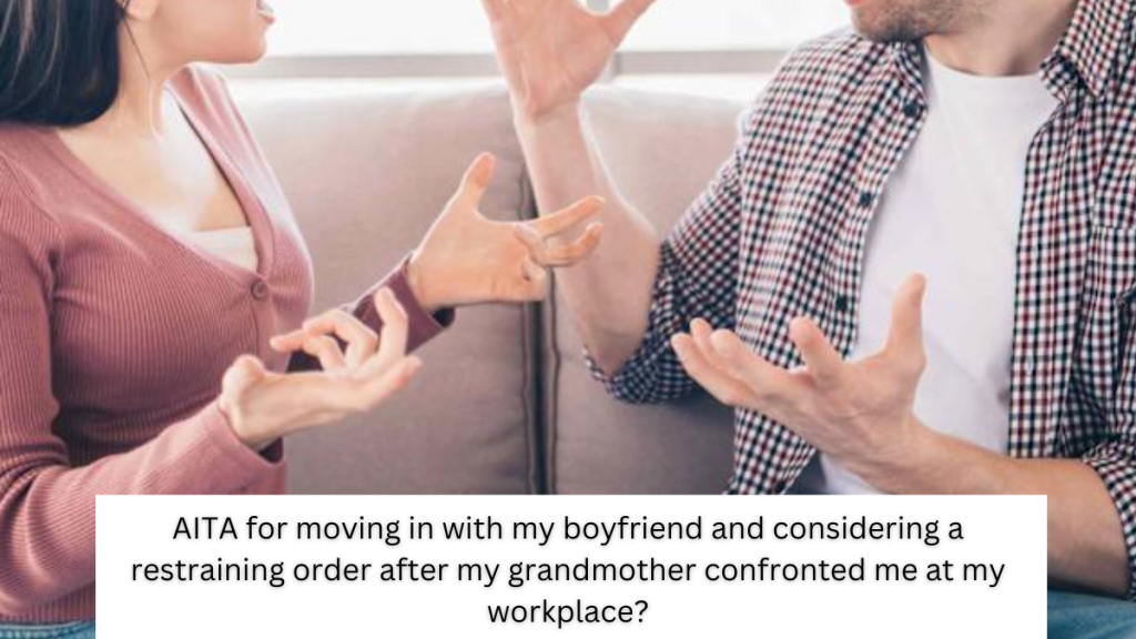 AITA for moving in with my boyfriend and considering a restraining order after my grandmother confronted me at my workplace?
