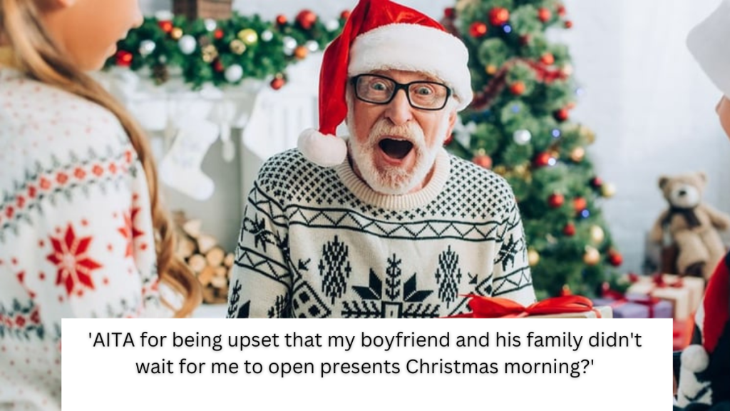 ‘AITA for being upset that my boyfriend and his family didn’t wait for me to open presents Christmas morning?’