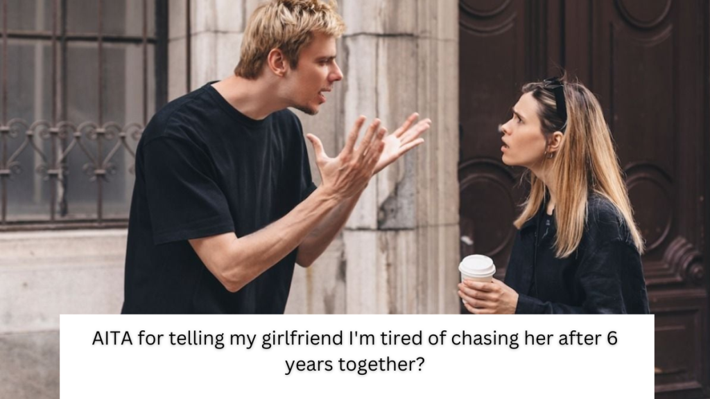 AITA for telling my girlfriend I’m tired of chasing her after 6 years together?