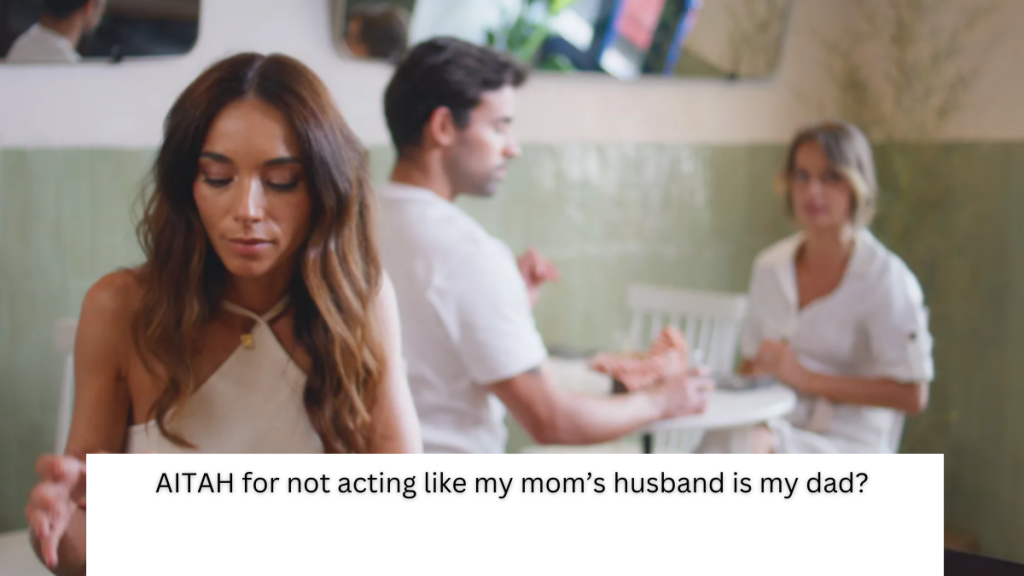 AITAH for not acting like my mom’s husband is my dad?