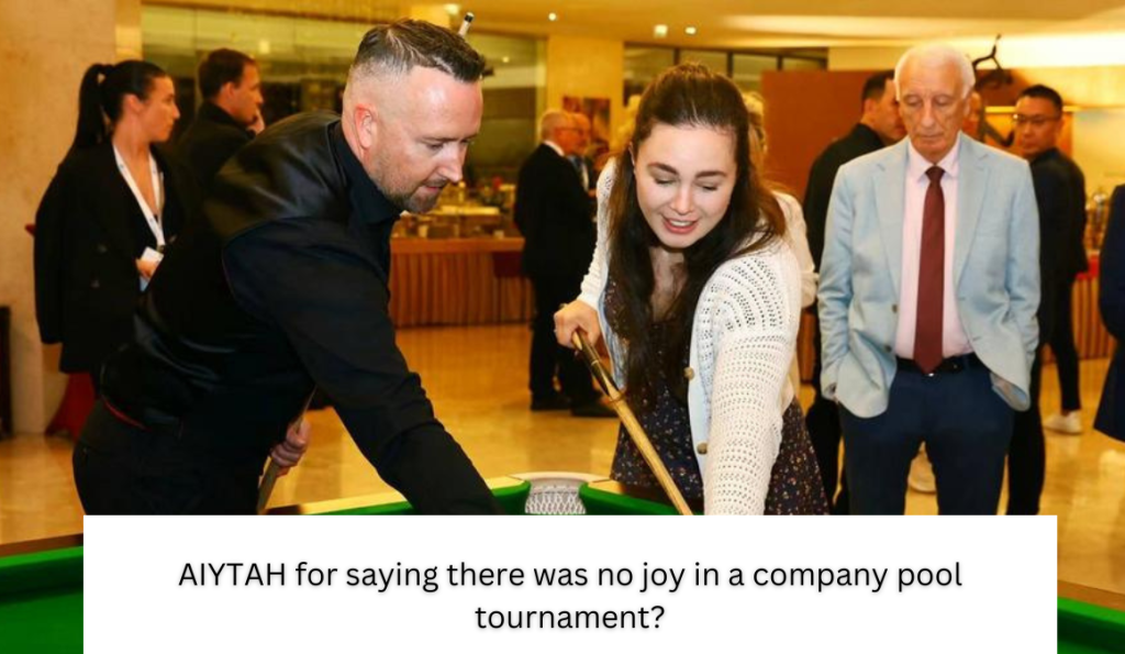 AIYTAH for saying there was no joy in a company pool tournament?