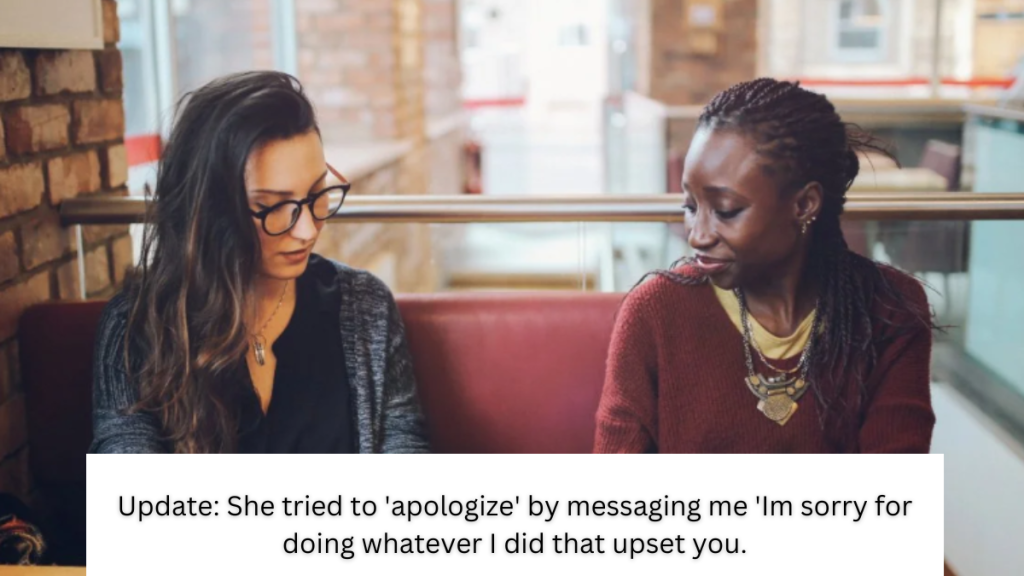 Update: She tried to ‘apologize’ by messaging me ‘Im sorry for doing whatever I did that upset you.