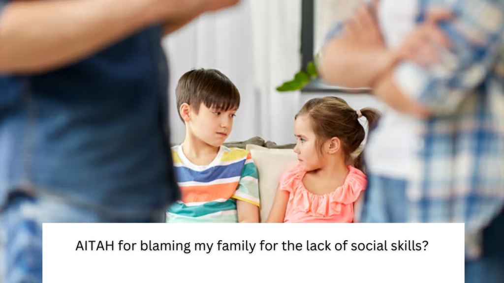 AITAH for blaming my family for the lack of social skills?