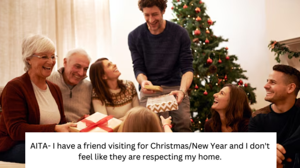 AITA- I have a friend visiting for Christmas/New Year and I don’t feel like they are respecting my home.