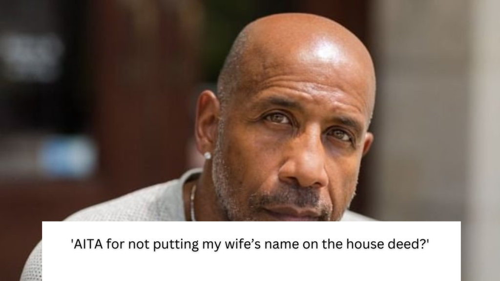 ‘AITA for not putting my wife’s name on the house deed?’