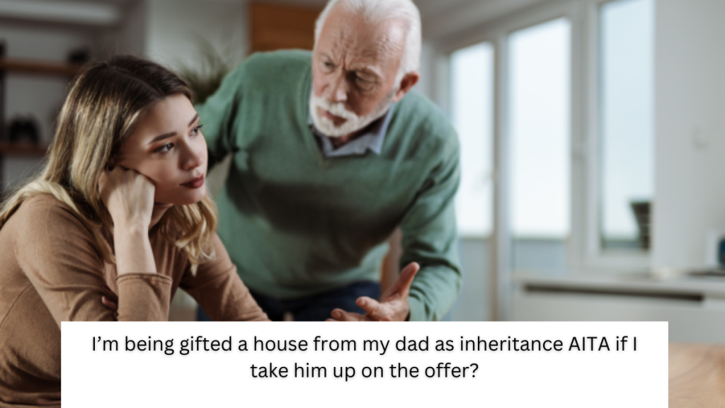 I’m being gifted a house from my dad as inheritance AITA if I take him up on the offer?