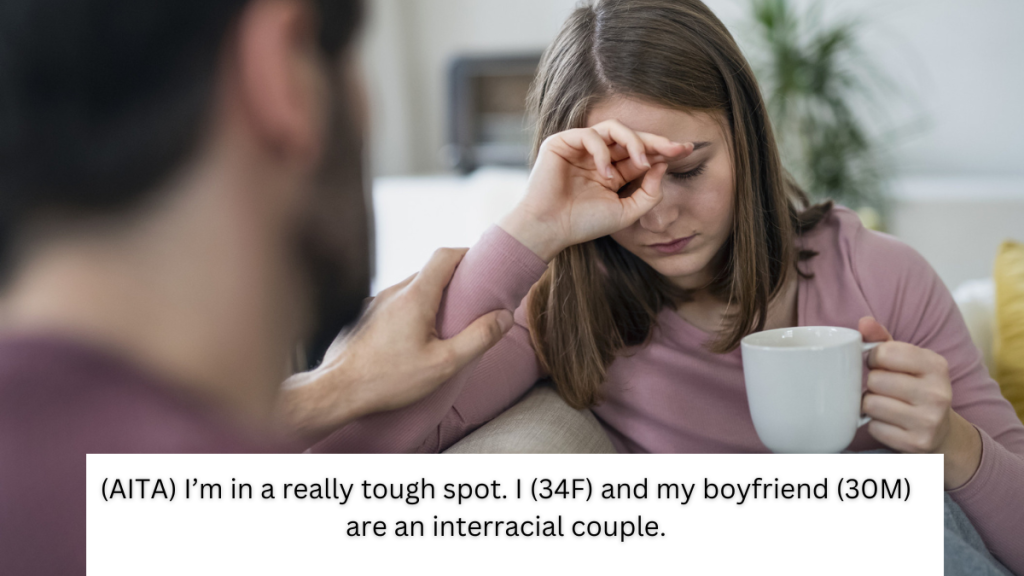 (AITA) I’m in a really tough spot. I (34F) and my boyfriend (30M) are an interracial couple.