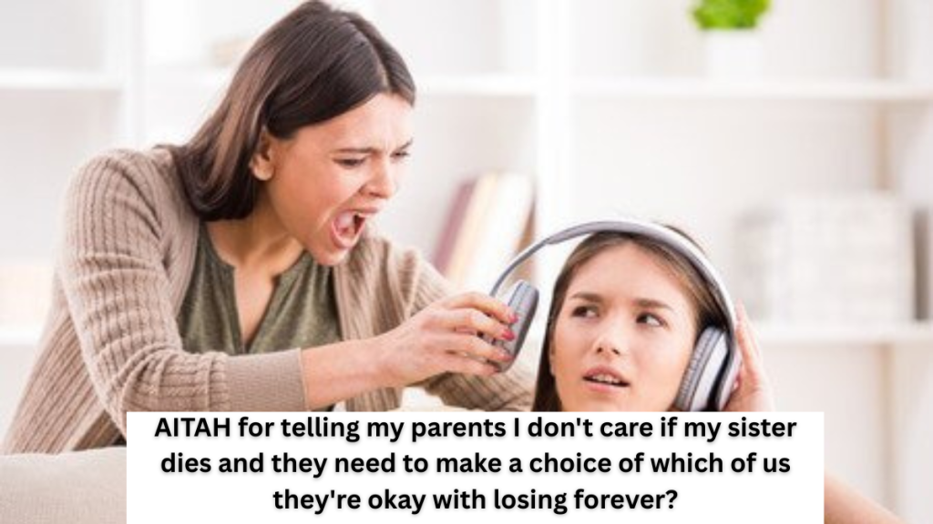 AITAH for telling my parents I don’t care if my sister dies and they need to make a choice of which of us they’re okay with losing forever?