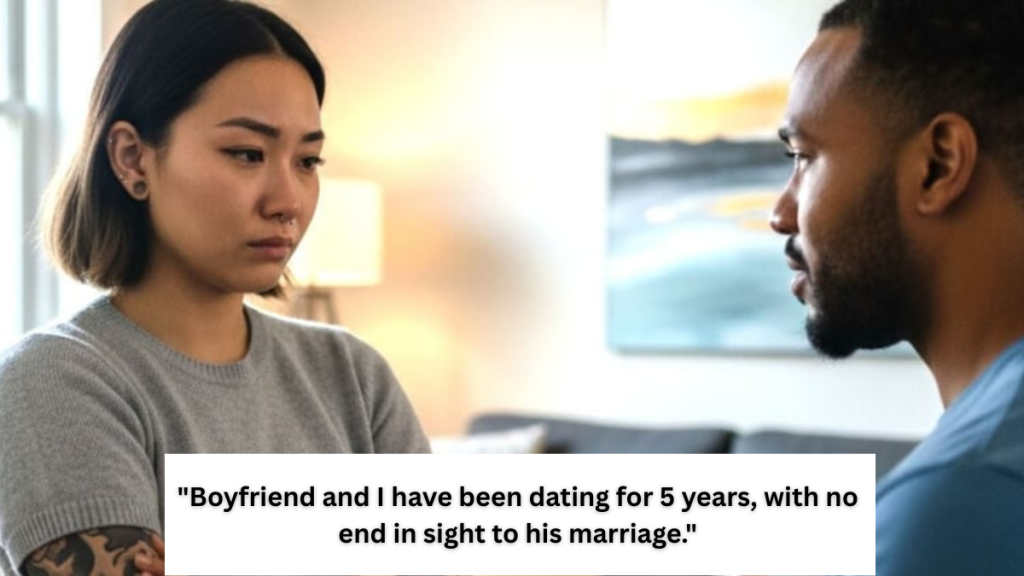 ‘My BF and I have been dating for 5 years, with no end in sight to his marriage.’