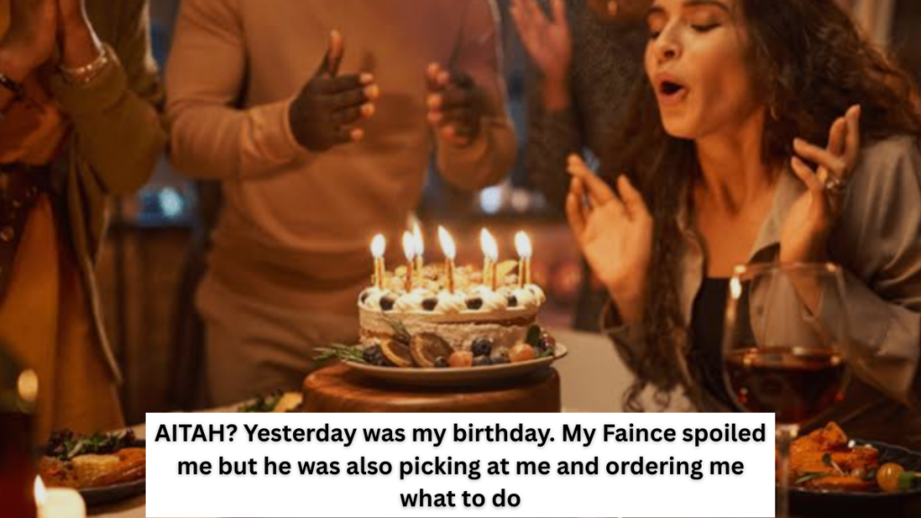 AITAH? Yesterday was my birthday. My Faince spoiled me but he was also picking at me and ordering me what to do