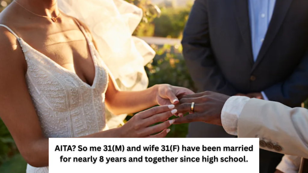 AITA? So me 31(M) and wife 31(F) have been married for nearly 8 years and together since high school.