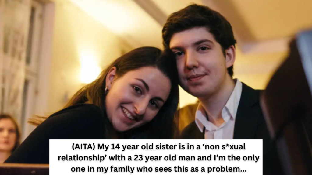 (AITA) My 14 year old sister is in a ‘non s*xual relationship’ with a 23 year old man and I’m the only one in my family who sees this as a problem…