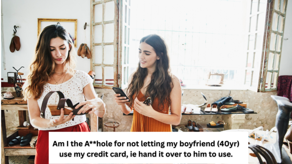 Am I the A**hole for not letting my boyfriend (40yr) use my credit card, ie hand it over to him to use.